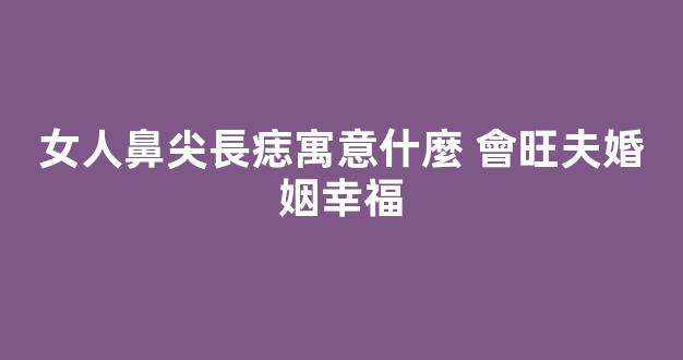 女人鼻尖長痣寓意什麼 會旺夫婚姻幸福